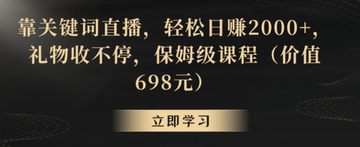 靠关键词直播，轻松日赚2000+，礼物收不停，保姆级课程（价值698元）【揭秘】-遨游资源库