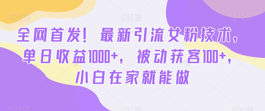 全网首发！最新引流女粉技术，单日收益1000+，被动获客100+，小白在家就能做【揭秘】-遨游资源库
