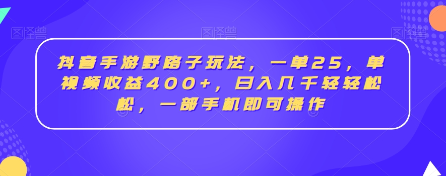 抖音手游野路子玩法，一单25，单视频收益400+，日入几千轻轻松松，一部手机即可操作【揭秘】-遨游资源库