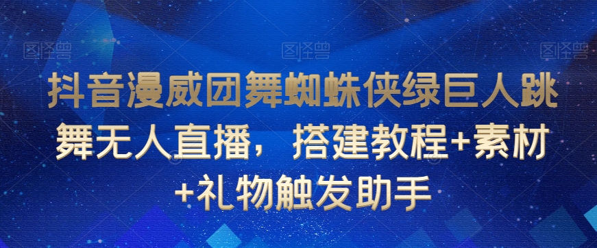 抖音漫威团舞蜘蛛侠绿巨人跳舞无人直播，搭建教程+素材+礼物触发助手-遨游资源库