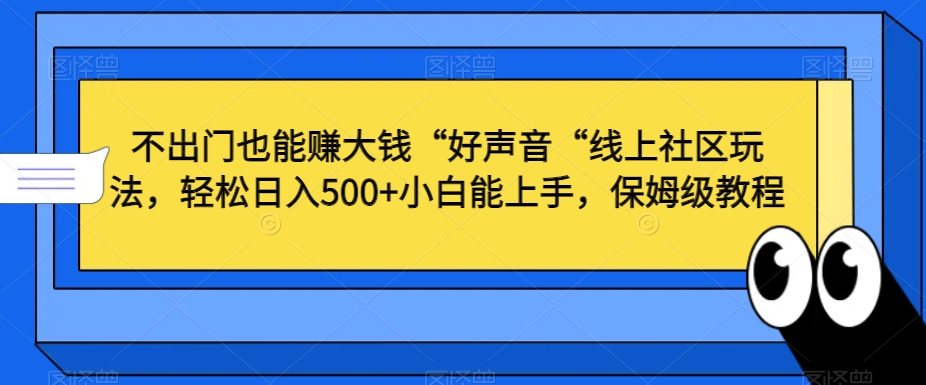 不出门也能赚大钱“好声音“线上社区玩法，轻松日入500+小白能上手，保姆级教程【揭秘】-遨游资源库