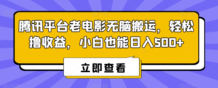 腾讯平台老电影无脑搬运，轻松撸收益，小白也能日入500+【揭秘】-遨游资源库