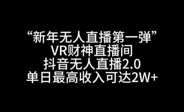 “新年无人直播第一弹“VR财神直播间，抖音无人直播2.0，单日最高收入可达2W+【揭秘】-遨游资源库