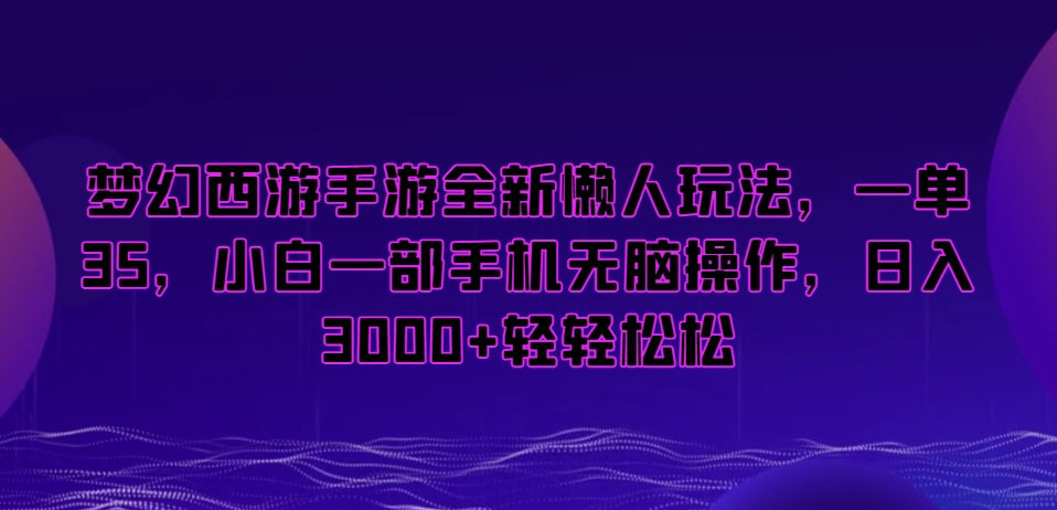 梦幻西游手游全新懒人玩法，一单35，小白一部手机无脑操作，日入3000+轻轻松松【揭秘】-遨游资源库