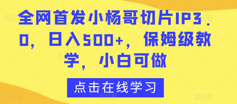 全网首发小杨哥切片IP3.0，日入500+，保姆级教学，小白可做【揭秘】-遨游资源库