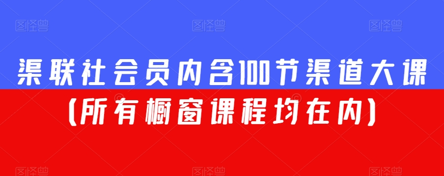 渠联社会员内含100节渠道大课(所有橱窗课程均在内)-遨游资源库