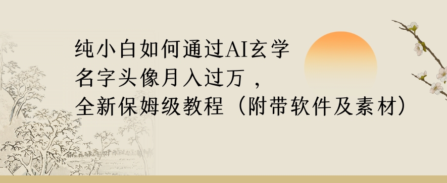 纯小白如何通过AI玄学名字头像，月入过万，高复购高利润，全新保姆级教程【揭秘】-遨游资源库