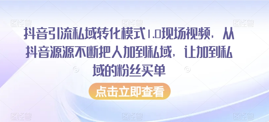抖音引流私域转化模式1.0现场视频,从抖音源源不断把人加到私域,让加到私域的粉丝买单-遨游资源库
