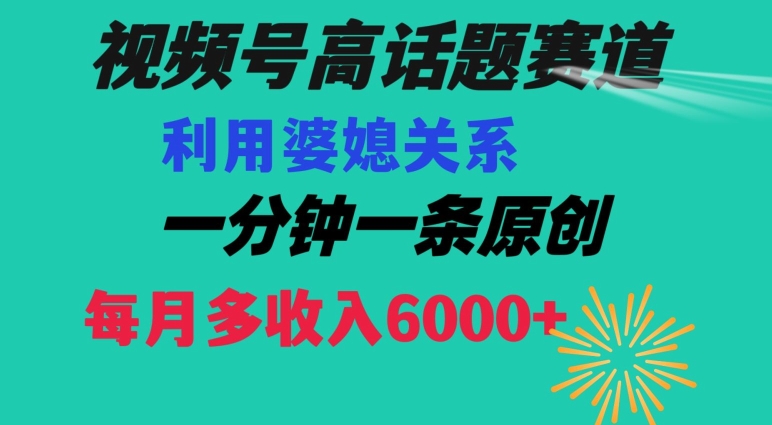 视频号流量赛道{婆媳关系}玩法话题高播放恐怖一分钟一条每月额外收入6000+【揭秘】-遨游资源库
