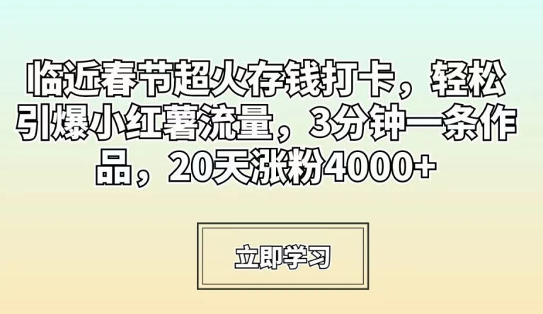 临近春节超火存钱打卡，轻松引爆小红薯流量，3分钟一条作品，20天涨粉4000+【揭秘】-遨游资源库