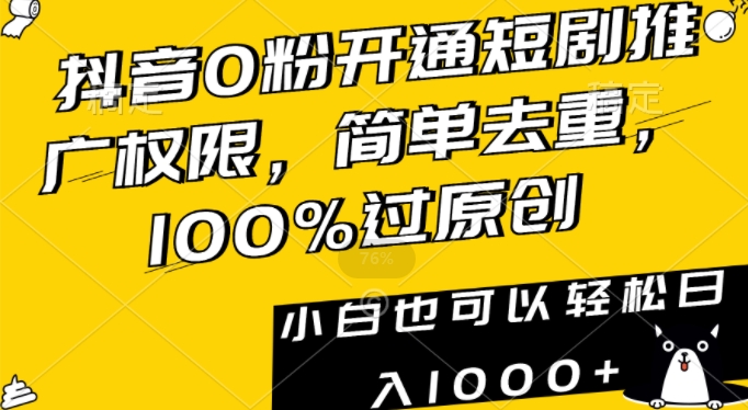 抖音0粉开通短剧推广权限，简单去重，100%过原创，小白也可以轻松日入1000+【揭秘】-遨游资源库