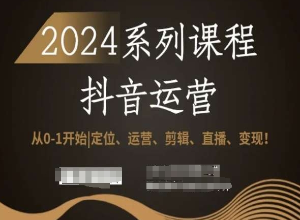2024抖音运营全套系列课程，从0-1开始，定位、运营、剪辑、直播、变现！-遨游资源库