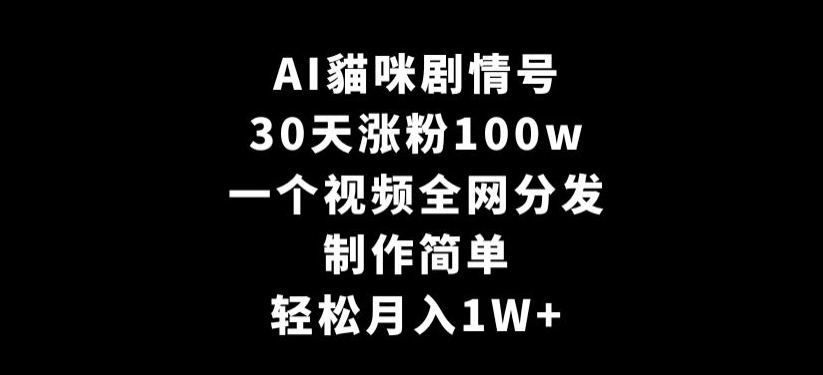 AI貓咪剧情号，30天涨粉100w，制作简单，一个视频全网分发，轻松月入1W+【揭秘】-遨游资源库