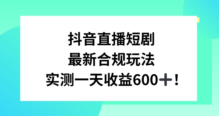 抖音直播短剧最新合规玩法,实测一天变现600+,教程+素材全解析【揭秘】-遨游资源库