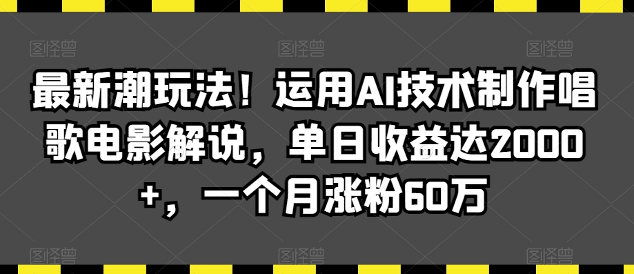 最新潮玩法！运用AI技术制作唱歌电影解说，单日收益达2000+，一个月涨粉60万【揭秘】-遨游资源库