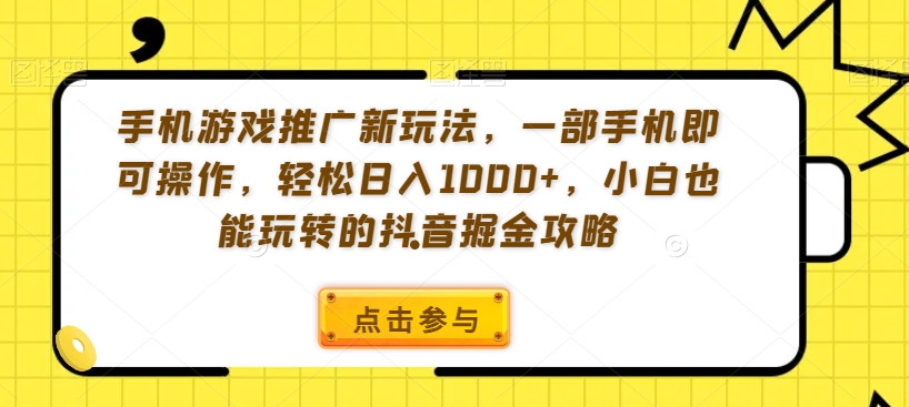 手机游戏推广新玩法，一部手机即可操作，轻松日入1000+，小白也能玩转的抖音掘金攻略【揭秘】-遨游资源库