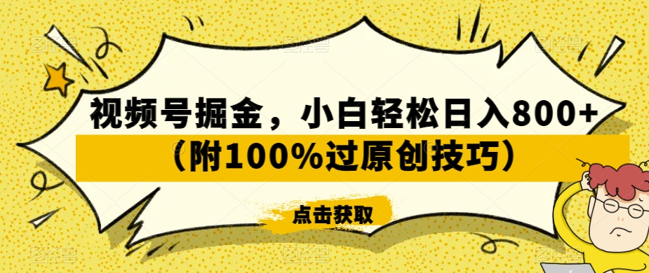 视频号掘金，小白轻松日入800+（附100%过原创技巧）【揭秘】-遨游资源库