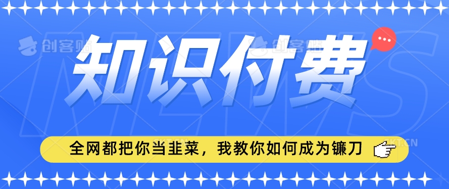 2024最新知识付费项目，小白也能轻松入局，全网都在教你做项目，我教你做镰刀【揭秘】-遨游资源库