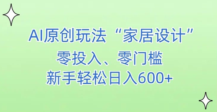 AI家居设计，简单好上手，新手小白什么也不会的，都可以轻松日入500+【揭秘】-遨游资源库