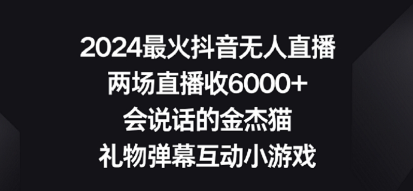 2024最火抖音无人直播，两场直播收6000+，礼物弹幕互动小游戏【揭秘】-遨游资源库