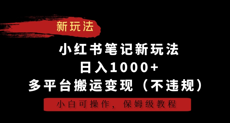 小红书笔记新玩法，日入1000+，多平台搬运变现（不违规），小白可操作，保姆级教程【揭秘】-遨游资源库