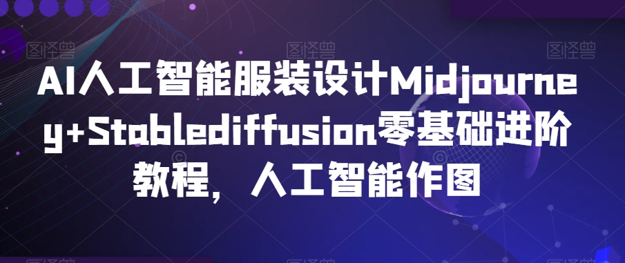 AI人工智能服装设计Midjourney+Stablediffusion零基础进阶教程,人工智能作图-遨游资源库