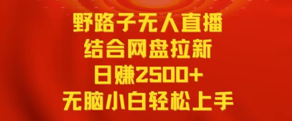 野路子无人直播结合网盘拉新，日赚2500+，小白无脑轻松上手【揭秘】-遨游资源库