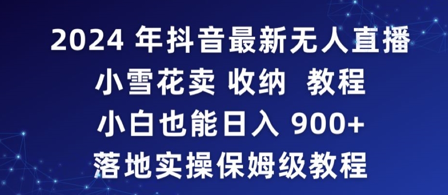 2024年抖音最新无人直播小雪花卖收纳教程，小白也能日入900+落地实操保姆级教程【揭秘】-遨游资源库