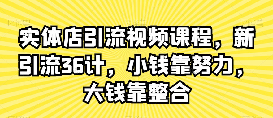 实体店引流视频课程，新引流36计，小钱靠努力，大钱靠整合-遨游资源库