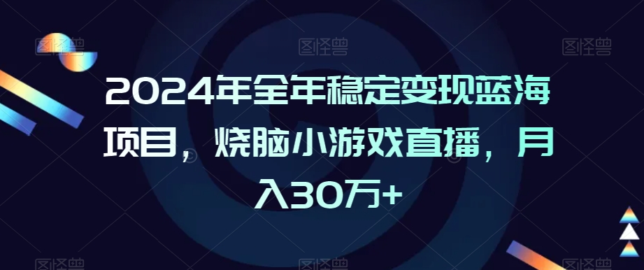 2024年全年稳定变现蓝海项目，烧脑小游戏直播，月入30万+【揭秘】-遨游资源库