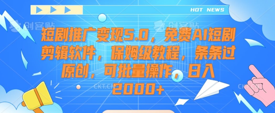 短剧推广变现5.0，免费AI短剧剪辑软件，保姆级教程，条条过原创，可批量操作，日入2000+【揭秘】-遨游资源库