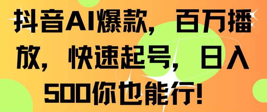 抖音AI爆款，百万播放，快速起号，日入500你也能行【揭秘】-遨游资源库