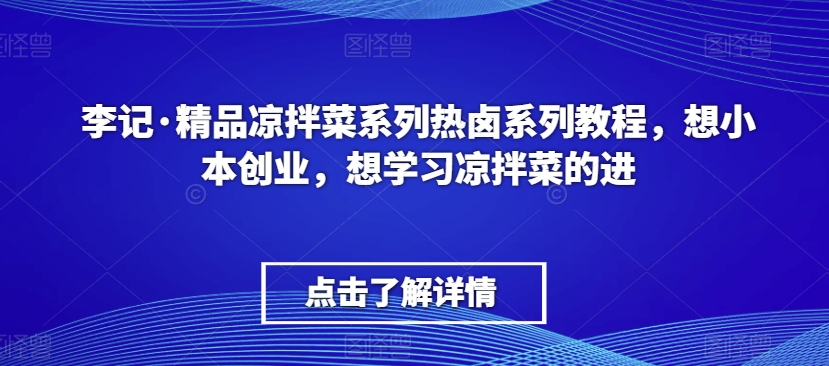李记·精品凉拌菜系列热卤系列教程，想小本创业，想学习凉拌菜的进-遨游资源库