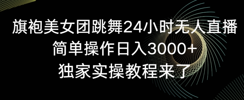 旗袍美女团跳舞24小时无人直播，简单操作日入3000+，独家实操教程来了【揭秘】-遨游资源库