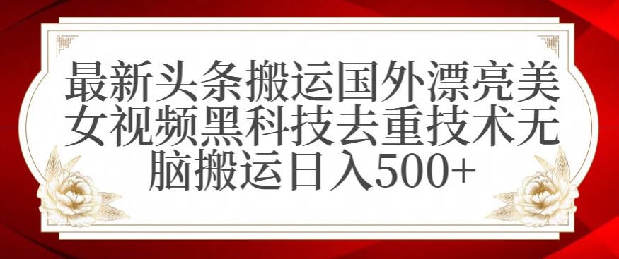最新头条搬运国外漂亮美女视频黑科技去重技术无脑搬运日入500+【揭秘】-遨游资源库