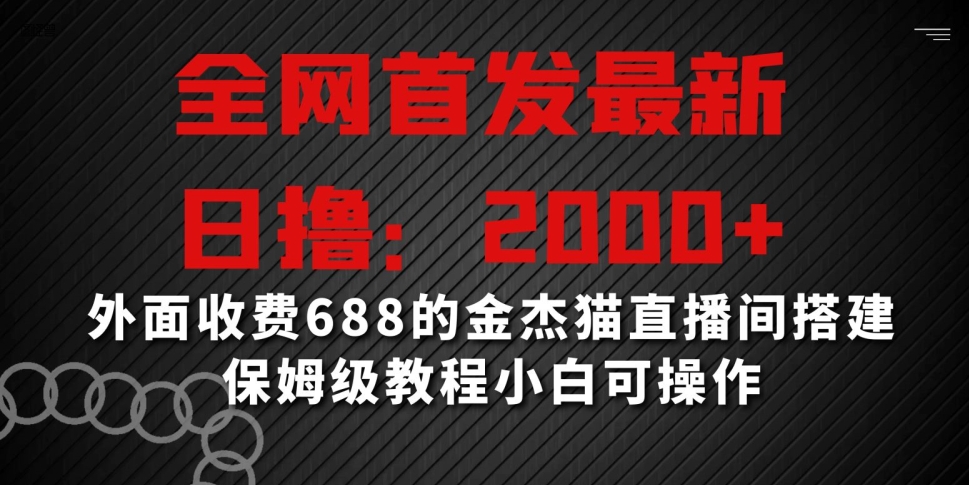全网首发最新，日撸2000+，外面收费688的金杰猫直播间搭建，保姆级教程小白可操作【揭秘】-遨游资源库