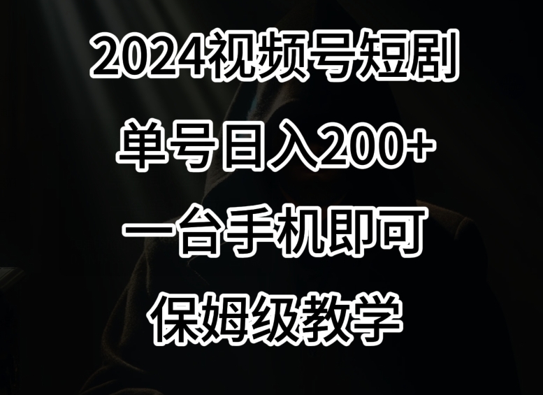 2024风口,视频号短剧,单号日入200+,一台手机即可操作,保姆级教学【揭秘】-遨游资源库