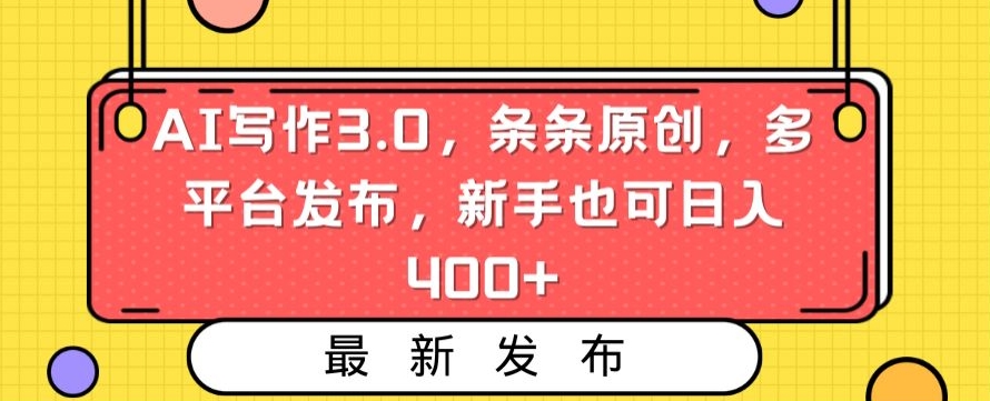 AI写作3.0，条条原创，多平台发布，新手也可日入400+【揭秘】-遨游资源库