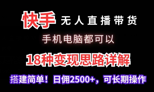 快手无人直播带货，手机电脑都可以，18种变现思路详解，搭建简单日佣2500+【揭秘】-遨游资源库