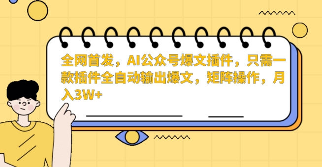 全网首发，AI公众号爆文插件，只需一款插件全自动输出爆文，矩阵操作，月入3W+【揭秘】-遨游资源库