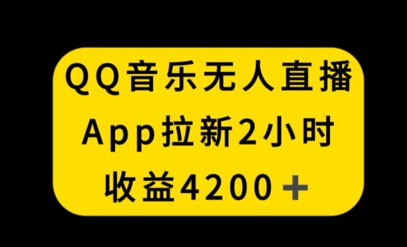 QQ音乐无人直播APP拉新，2小时收入4200，不封号新玩法【揭秘】-遨游资源库