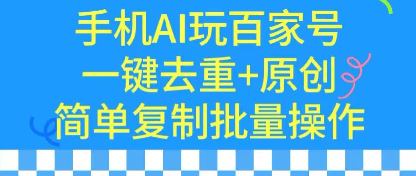 用手机AI玩百家号，一键去重+原创，简单复制批量操作【揭秘】-遨游资源库