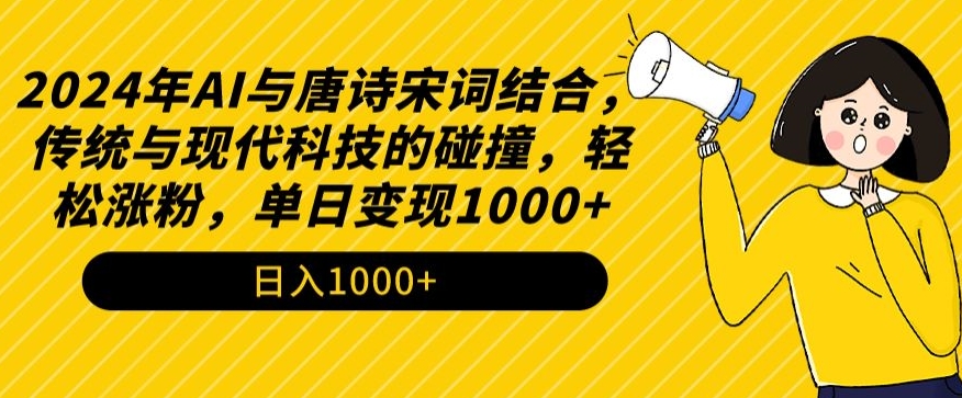 2024年AI与唐诗宋词结合，传统与现代科技的碰撞，轻松涨粉，单日变现1000+【揭秘】-遨游资源库