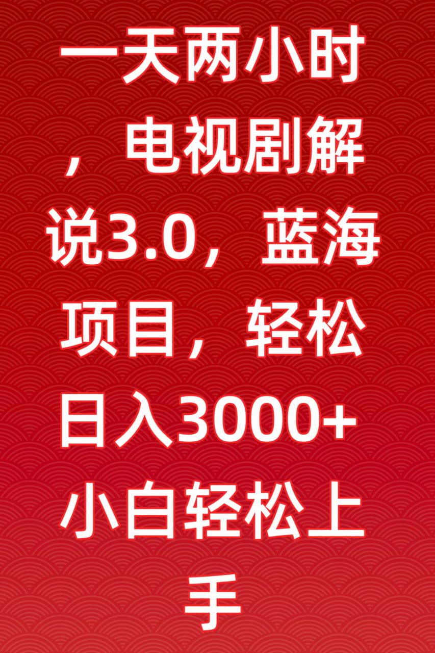 一天两小时，电视剧解说3.0，蓝海项目，轻松日入3000+小白轻松上手【揭秘】-遨游资源库