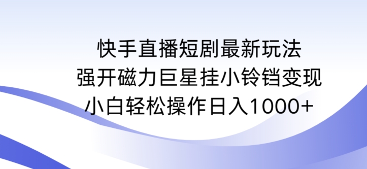 快手直播短剧最新玩法，强开磁力巨星挂小铃铛变现，小白轻松操作日入1000+【揭秘】-遨游资源库