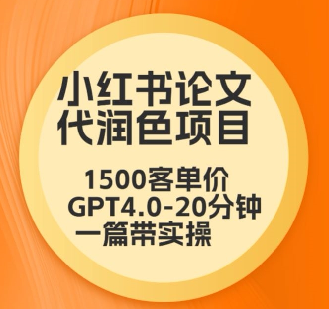 毕业季小红书论文代润色项目，本科1500，专科1200，高客单GPT4.0-20分钟一篇带实操【揭秘】-遨游资源库