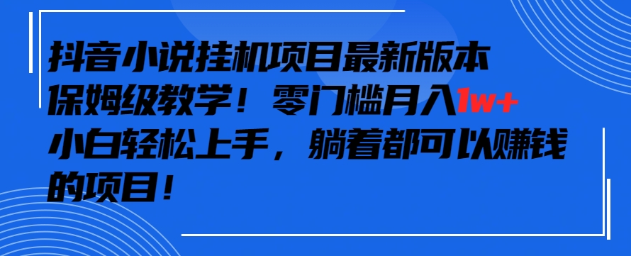 抖音最新小说挂机项目，保姆级教学，零成本月入1w+，小白轻松上手【揭秘】-遨游资源库