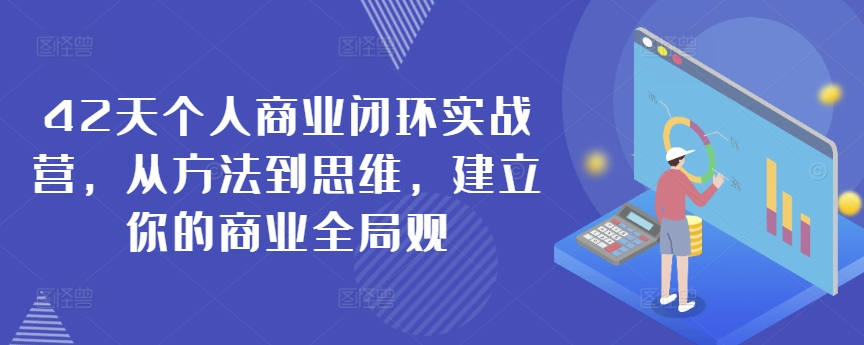 42天个人商业闭环实战营，从方法到思维，建立你的商业全局观-遨游资源库