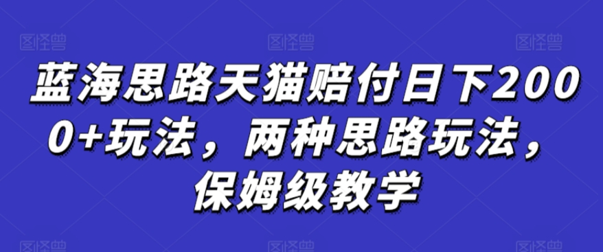 蓝海思路天猫赔付日下2000+玩法，两种思路玩法，保姆级教学【仅揭秘】-遨游资源库