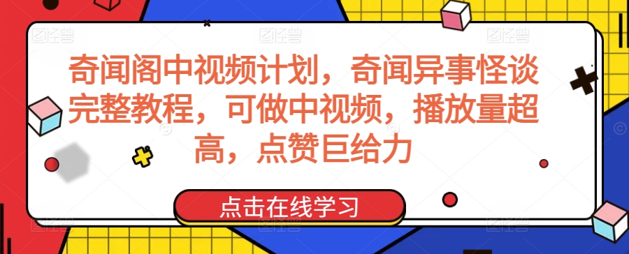 奇闻阁中视频计划，奇闻异事怪谈完整教程，可做中视频，播放量超高，点赞巨给力-遨游资源库